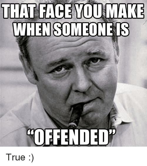 That face you make when someone is offended true 2885148