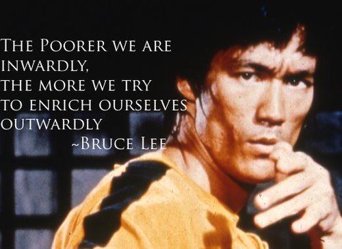 The-poorer-we-are-inwardly-the-more-we-try-to-enrich-ourselves-outwardly.-Bruce-Lee.jpg