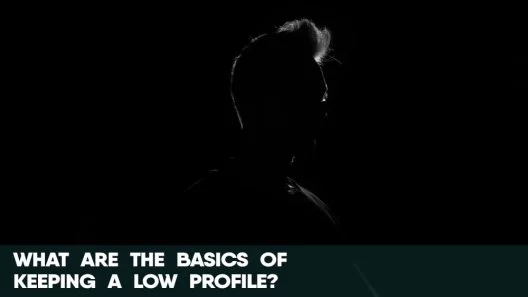 What are the basics of keeping a low profile?