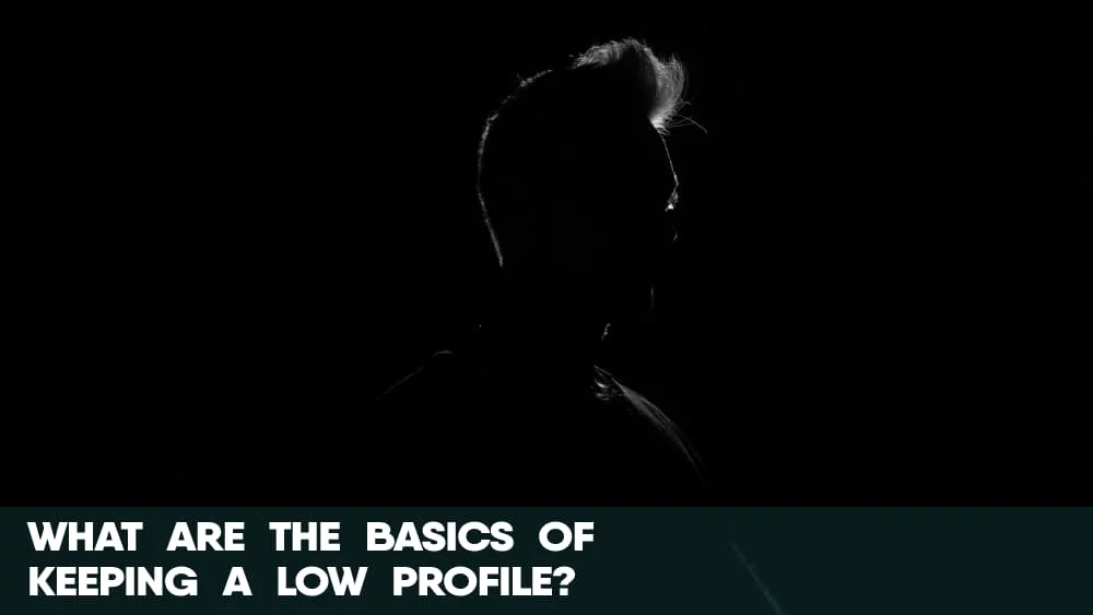 What are the basics of keeping a low profile